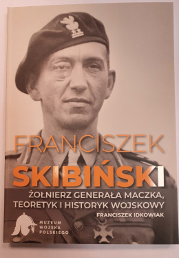 Franciszek Skibiński - żołnierz generała Maczka, teoretyk i historyk wojskowy